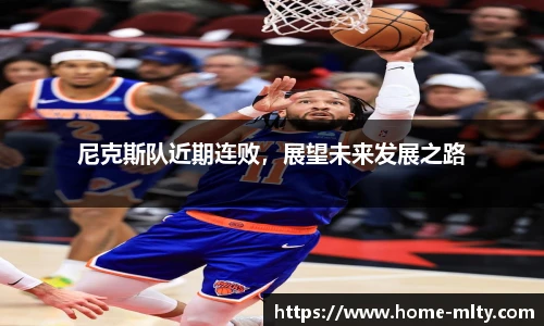 尼克斯队近期连败，展望未来发展之路