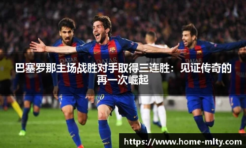 巴塞罗那主场战胜对手取得三连胜：见证传奇的再一次崛起
