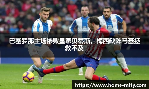 巴塞罗那主场惨败皇家贝蒂斯，梅西缺阵马基拯救不及