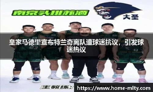 皇家马德里宣布特兰奇离队遭球迷抗议，引发球迷热议