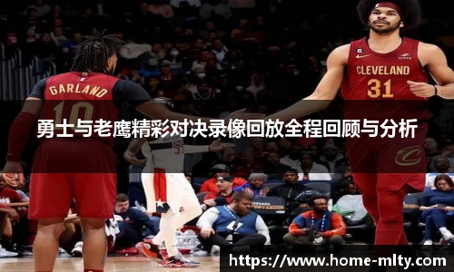 勇士与老鹰精彩对决录像回放全程回顾与分析