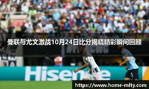 曼联与尤文激战10月24日比分揭晓精彩瞬间回顾